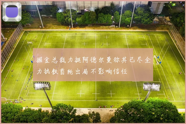 掘金总裁力挺阿德尔曼称其已尽全力执教首轮出局不影响信任