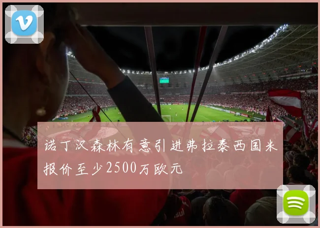 诺丁汉森林有意引进弗拉泰西国米报价至少2500万欧元