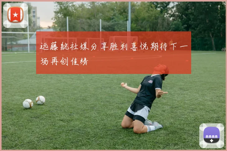 远藤航社媒分享胜利喜悦期待下一场再创佳绩